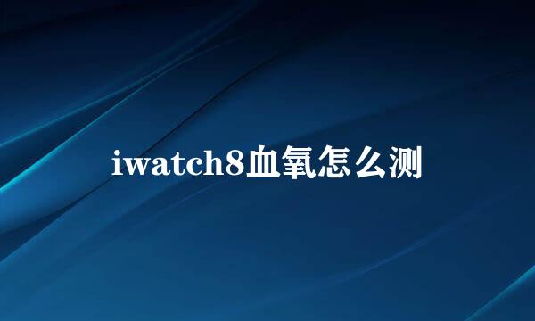 iwatch8血氧怎么测