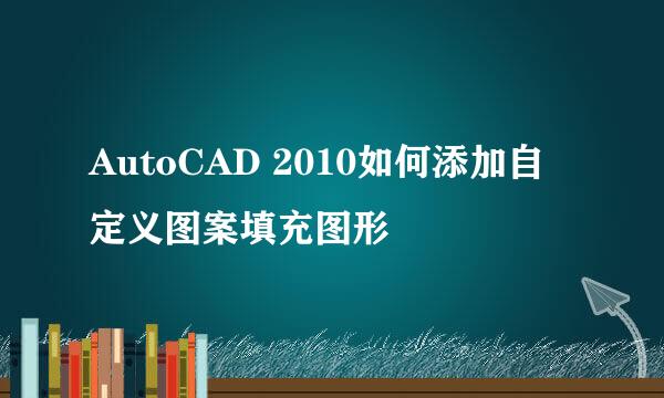 AutoCAD 2010如何添加自定义图案填充图形