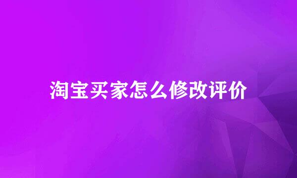 淘宝买家怎么修改评价