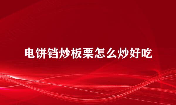 电饼铛炒板栗怎么炒好吃