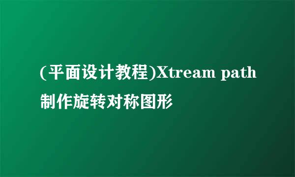 (平面设计教程)Xtream path制作旋转对称图形