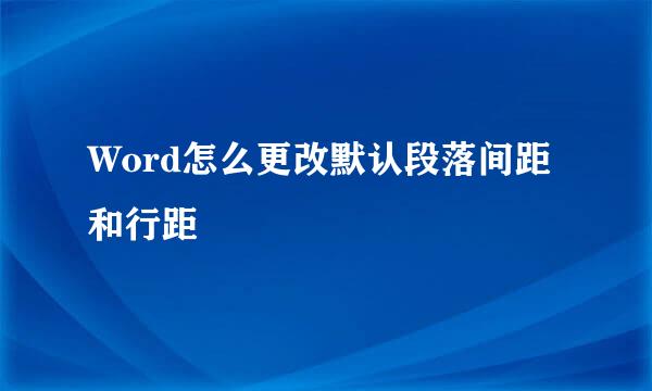 Word怎么更改默认段落间距和行距