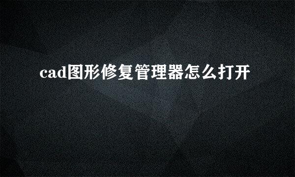 cad图形修复管理器怎么打开