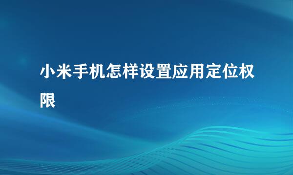 小米手机怎样设置应用定位权限