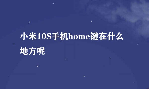 小米10S手机home键在什么地方呢