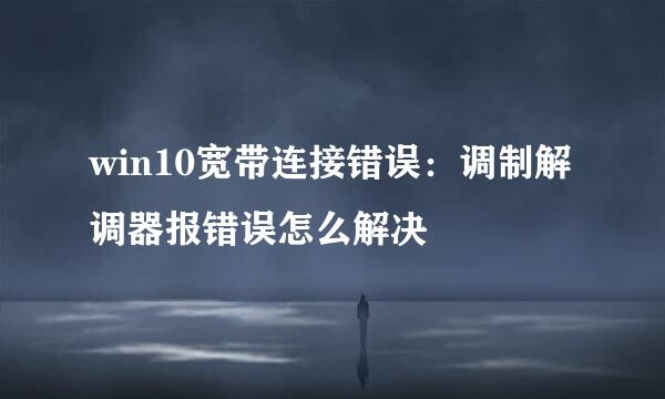win10宽带连接错误：调制解调器报错误怎么解决