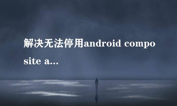 解决无法停用android composite adb interface