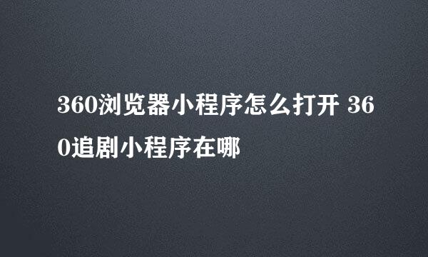 360浏览器小程序怎么打开 360追剧小程序在哪