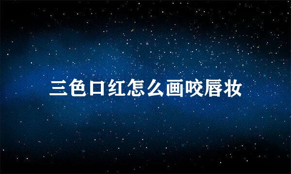三色口红怎么画咬唇妆