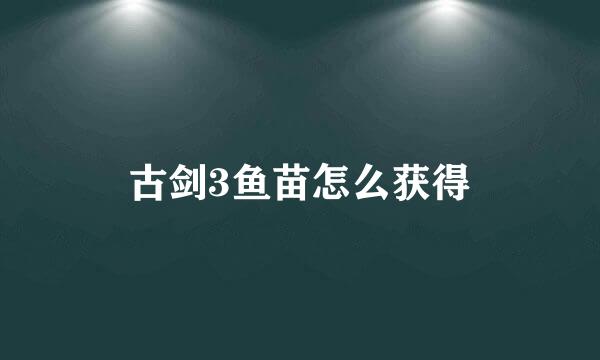古剑3鱼苗怎么获得