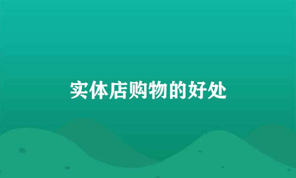实体店购物的好处