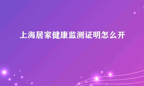 上海居家健康监测证明怎么开