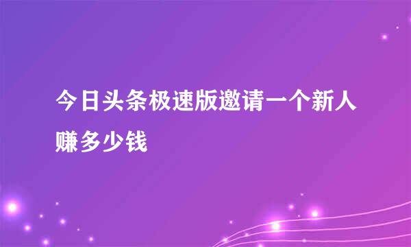 今日头条极速版邀请一个新人赚多少钱