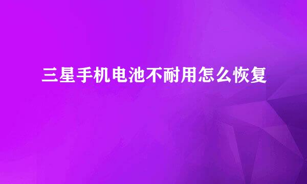 三星手机电池不耐用怎么恢复