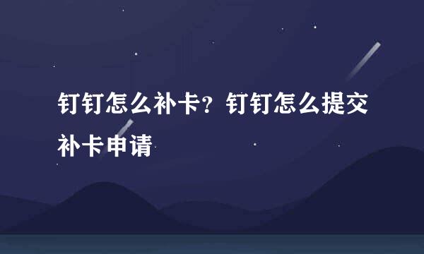 钉钉怎么补卡？钉钉怎么提交补卡申请
