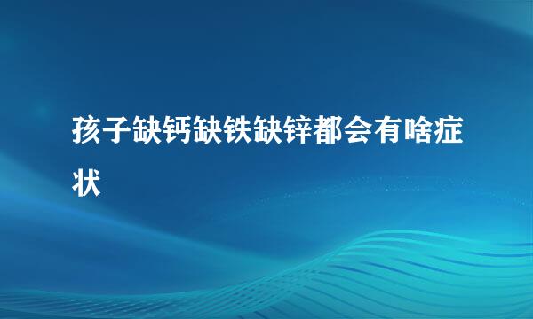 孩子缺钙缺铁缺锌都会有啥症状