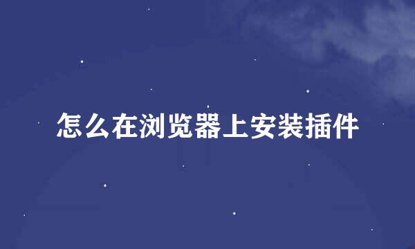 怎么在浏览器上安装插件