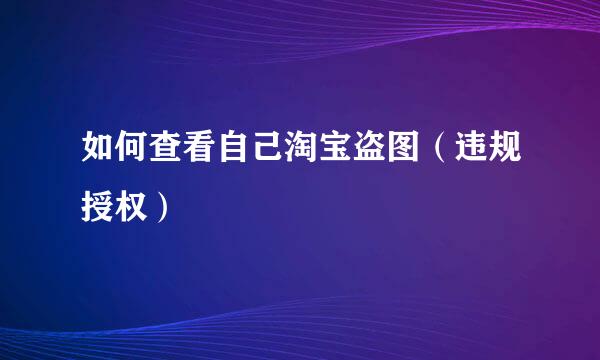 如何查看自己淘宝盗图（违规授权）
