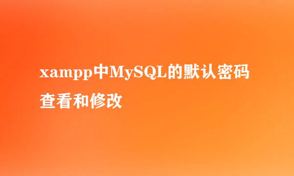 xampp中MySQL的默认密码查看和修改