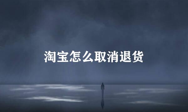 淘宝怎么取消退货