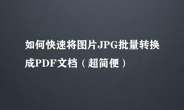 如何快速将图片JPG批量转换成PDF文档（超简便）