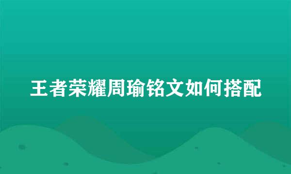 王者荣耀周瑜铭文如何搭配
