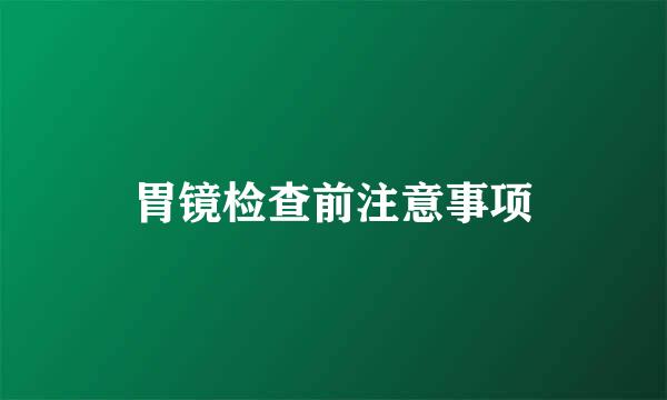 胃镜检查前注意事项