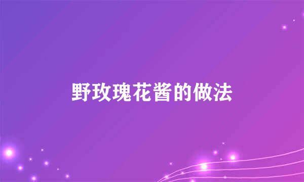野玫瑰花酱的做法