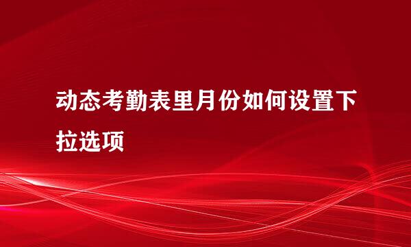动态考勤表里月份如何设置下拉选项