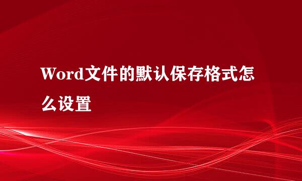 Word文件的默认保存格式怎么设置
