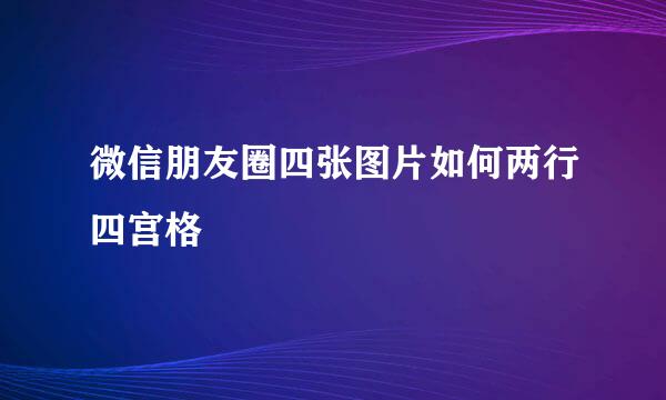 微信朋友圈四张图片如何两行四宫格