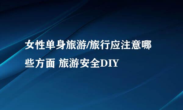 女性单身旅游/旅行应注意哪些方面 旅游安全DIY