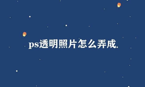ps透明照片怎么弄成