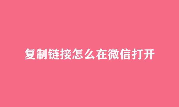 复制链接怎么在微信打开