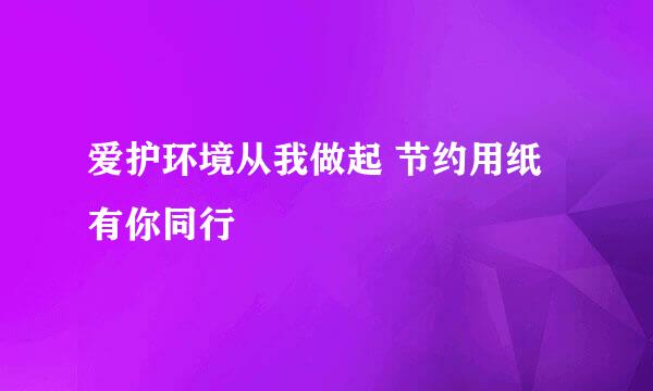 爱护环境从我做起 节约用纸有你同行