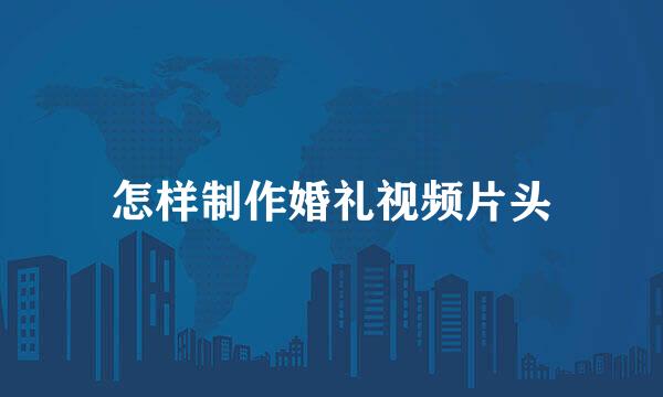 怎样制作婚礼视频片头