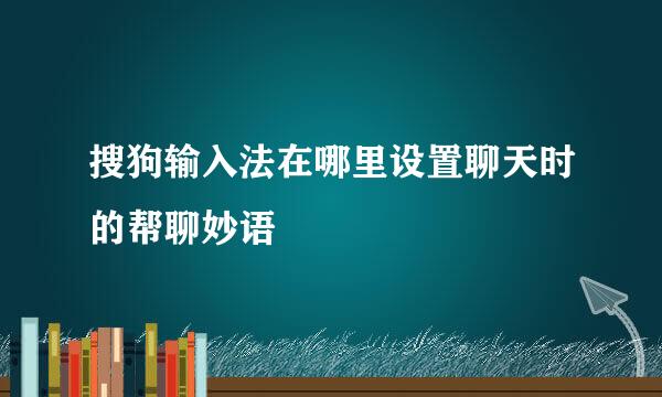 搜狗输入法在哪里设置聊天时的帮聊妙语
