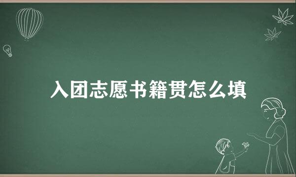 入团志愿书籍贯怎么填