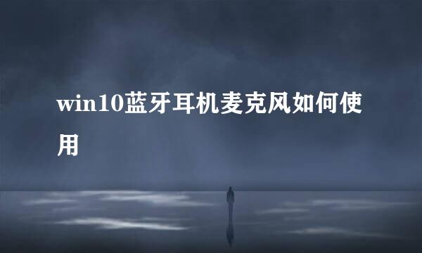 win10蓝牙耳机麦克风如何使用