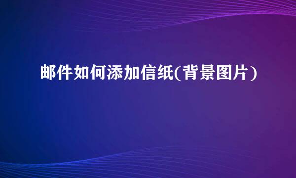 邮件如何添加信纸(背景图片)