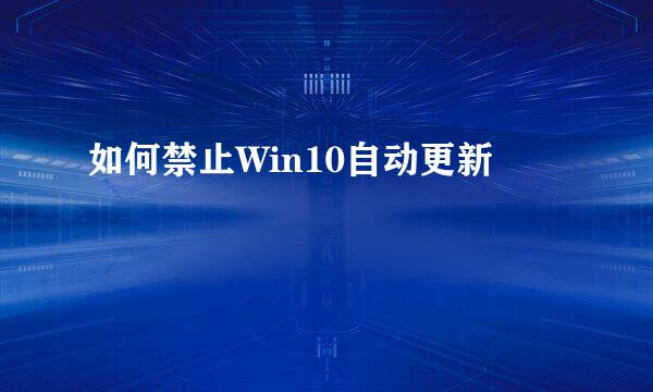 如何禁止Win10自动更新