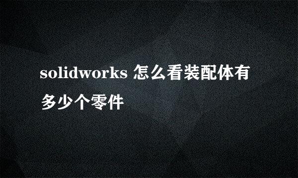 solidworks 怎么看装配体有多少个零件