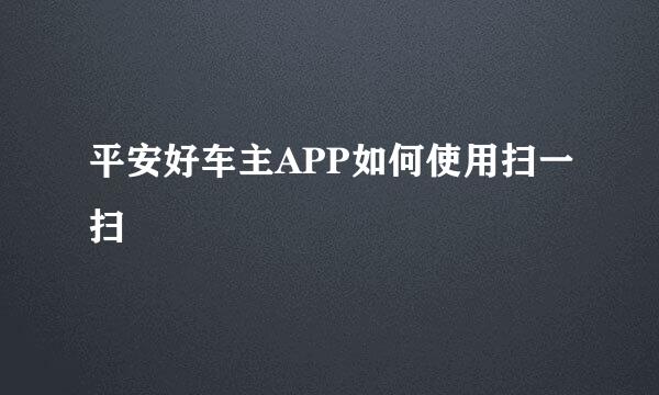 平安好车主APP如何使用扫一扫