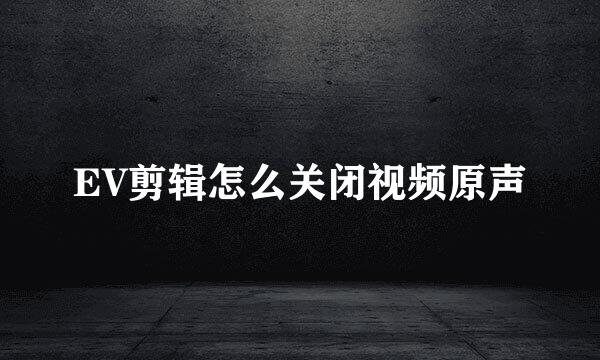 EV剪辑怎么关闭视频原声