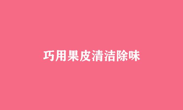 巧用果皮清洁除味
