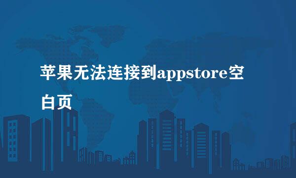 苹果无法连接到appstore空白页