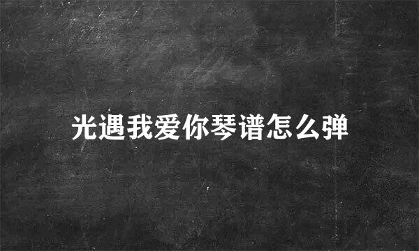 光遇我爱你琴谱怎么弹