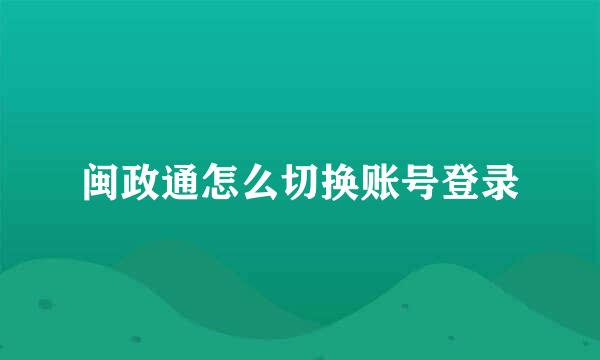 闽政通怎么切换账号登录