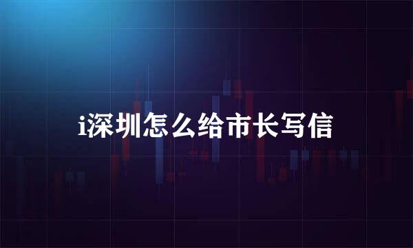 i深圳怎么给市长写信