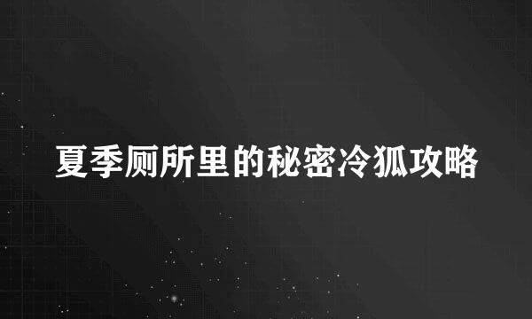 夏季厕所里的秘密冷狐攻略